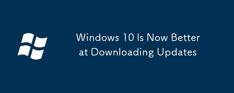 Windows 10 Is Now Better at Downloading Updates