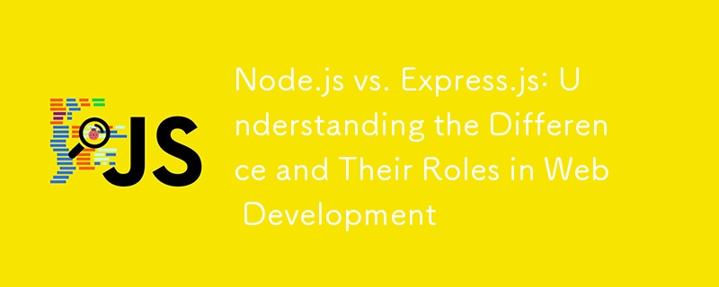 Node.js vs. Express.js: Understanding the Difference and Their Roles in Web Development