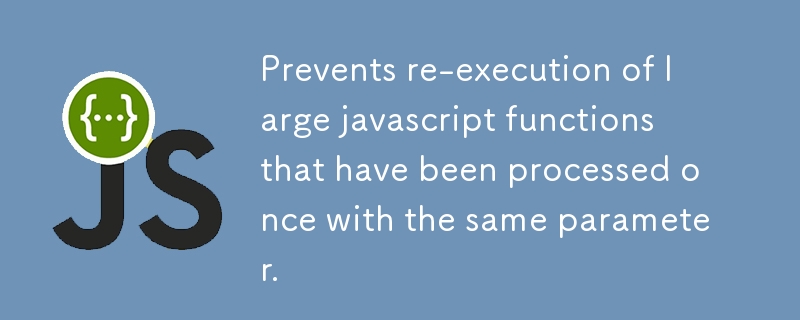 Prevents re-execution of large javascript functions that have been processed once with the same parameter.