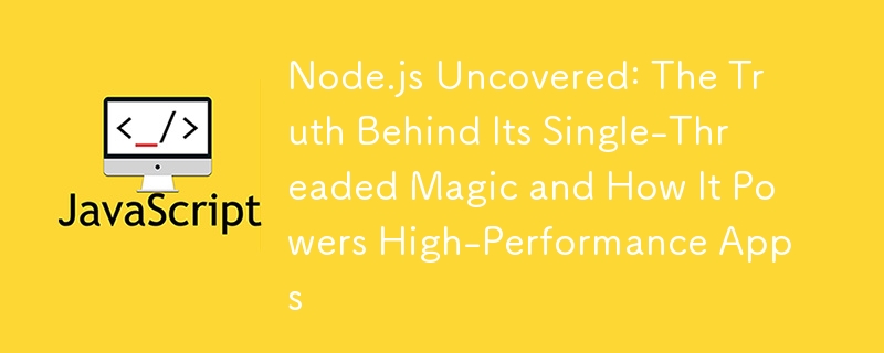 Node.js Uncovered: The Truth Behind Its Single-Threaded Magic and How It Powers High-Performance Apps