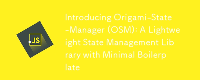 Introducing Origami-State-Manager (OSM): A Lightweight State Management Library with Minimal Boilerplate