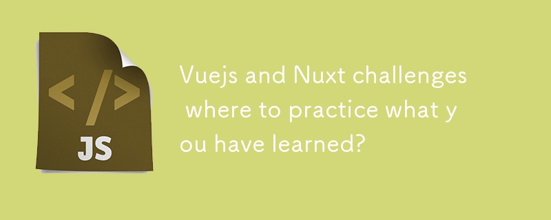 Vuejs and Nuxt challenges where to practice what you have learned?