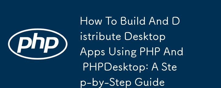 How To Build And Distribute Desktop Apps Using PHP And PHPDesktop: A Step-by-Step Guide