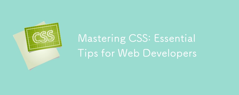 Mastering CSS: Essential Tips for Web Developers