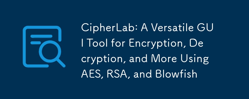 CipherLab: A Versatile GUI Tool for Encryption, Decryption, and More Using AES, RSA, and Blowfish