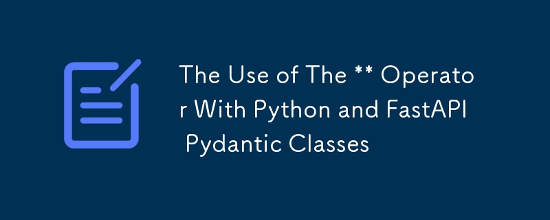 The Use of The ** Operator With Python and FastAPI Pydantic Classes