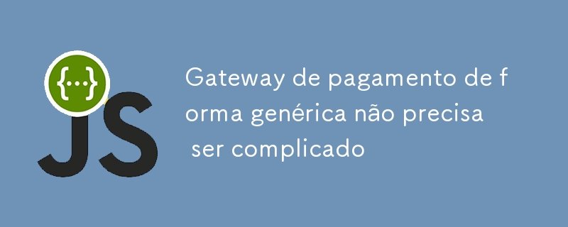 Gateway de pagamento de forma genérica não precisa ser complicado