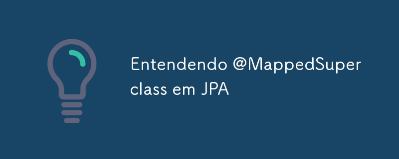 Entendendo @MappedSuperclass em JPA