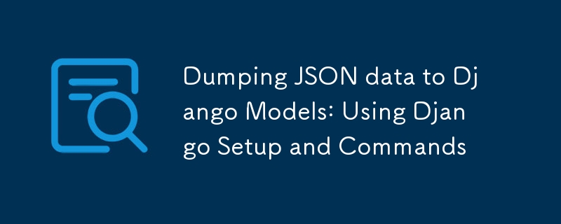 Dumping JSON data to Django Models: Using Django Setup and Commands