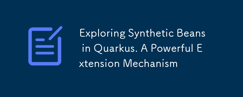 Exploring Synthetic Beans in Quarkus. A Powerful Extension Mechanism