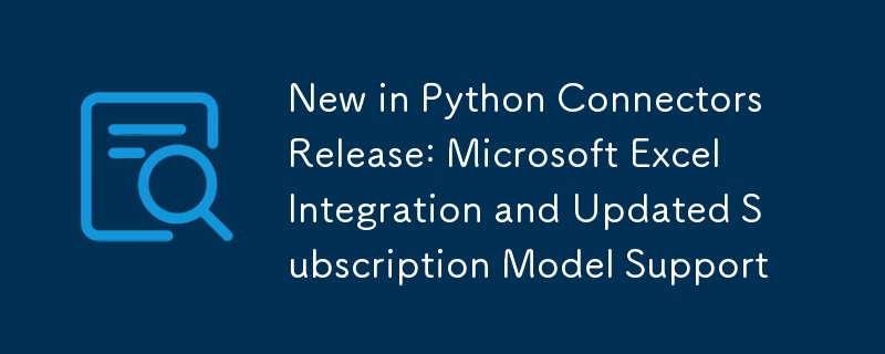 New in Python Connectors Release: Microsoft Excel Integration and Updated Subscription Model Support