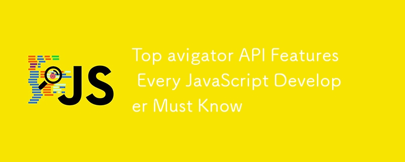 Top avigator API Features Every JavaScript Developer Must Know