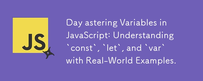 Day astering Variables in JavaScript: Understanding `const`, `let`, and `var` with Real-World Examples.