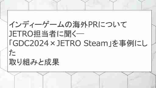 日本貿易振興機構（JETRO）がSteamで日本のゲームを特集する理由。担当者が語る，インディーゲームの海外PR展開［CEDEC 2024］