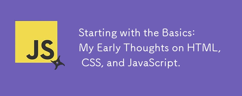 Starting with the Basics: My Early Thoughts on HTML, CSS, and JavaScript.