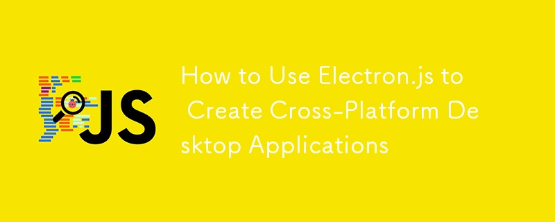 How to Use Electron.js to Create Cross-Platform Desktop Applications