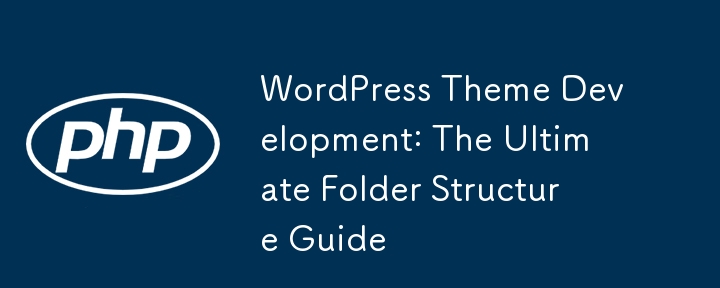 WordPress Theme Development: The Ultimate Folder Structure Guide