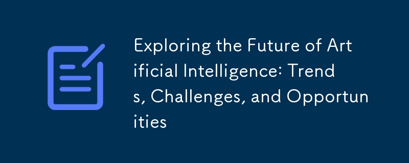 Exploring the Future of Artificial Intelligence: Trends, Challenges, and Opportunities