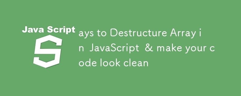 ays to Destructure Array in JavaScript & make your code look clean