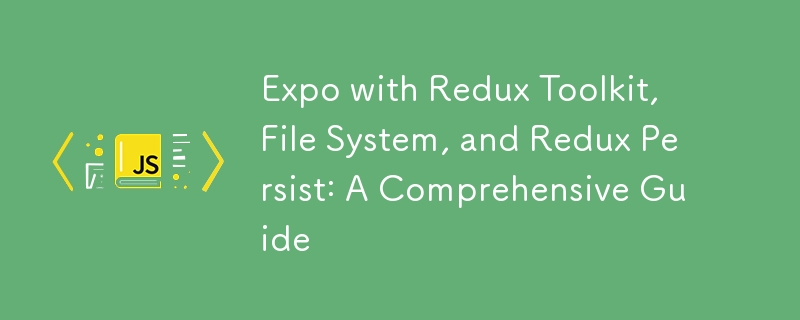 Expo with Redux Toolkit, File System, and Redux Persist: A Comprehensive Guide