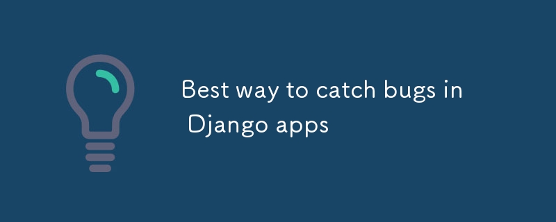 Best way to catch bugs in Django apps