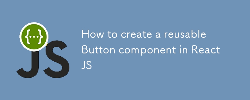 How to create a reusable Button component in ReactJS