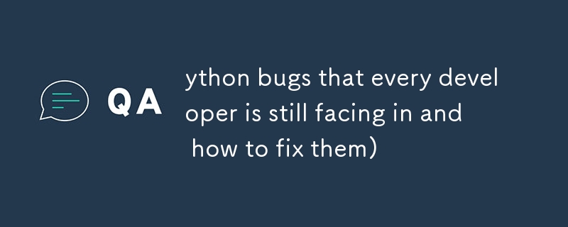 ython bugs that every developer is still facing in and how to fix them)