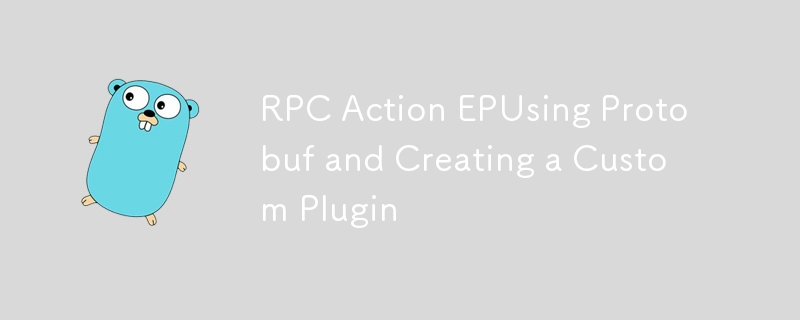 RPC Action EPUsing Protobuf and Creating a Custom Plugin