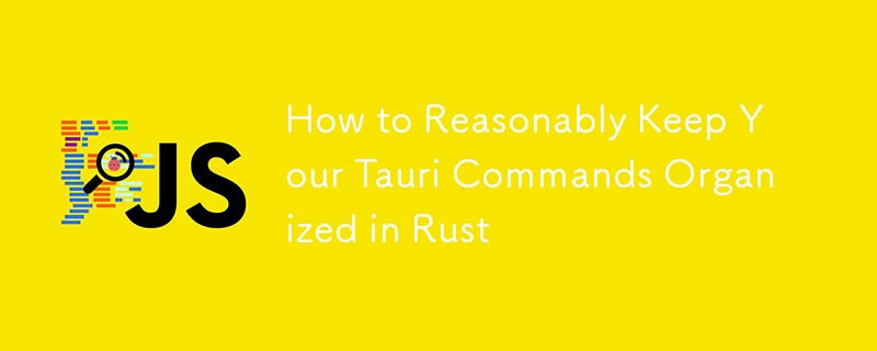 How to Reasonably Keep Your Tauri Commands Organized in Rust