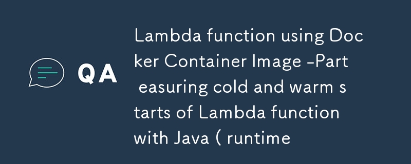 Lambda function using Docker Container Image -Part easuring cold and warm starts of Lambda function with Java ( runtime