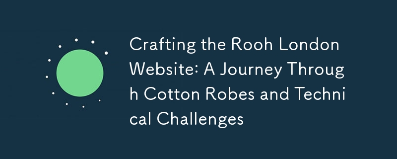 Crafting the Rooh London Website: A Journey Through Cotton Robes and Technical Challenges