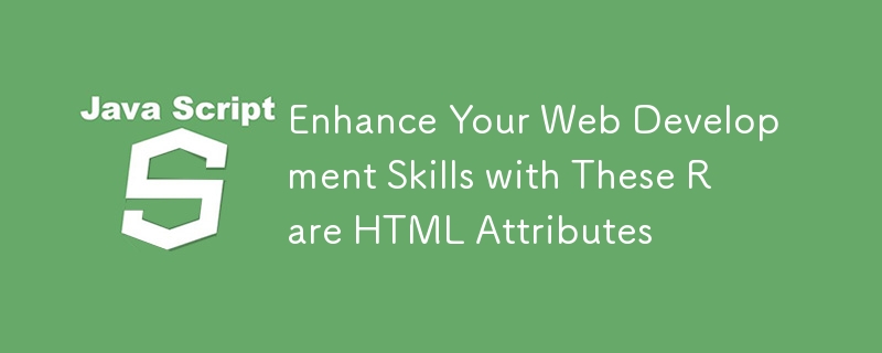 Enhance Your Web Development Skills with These Rare HTML Attributes