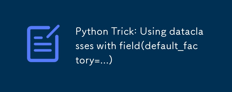 Python Trick: Using dataclasses with field(default_factory=...)