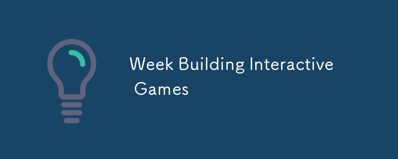 Week Building Interactive Games