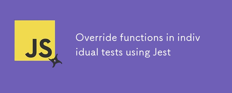 Override functions in individual tests using Jest