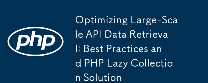 Optimizing Large-Scale API Data Retrieval: Best Practices and PHP Lazy Collection Solution