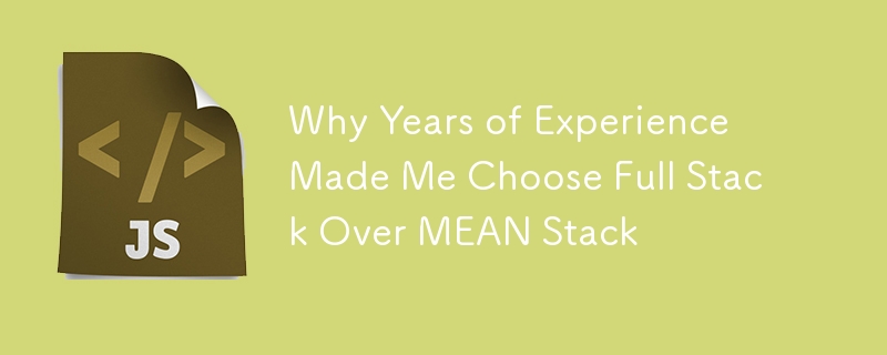 Why Years of Experience Made Me Choose Full Stack Over MEAN Stack