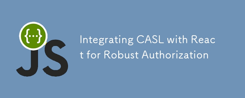 Integrating CASL with React for Robust Authorization