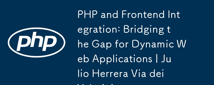 PHP and Frontend Integration: Bridging the Gap for Dynamic Web Applications | Julio Herrera Via dei Velutini