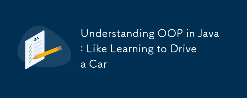 Understanding OOP in Java: Like Learning to Drive a Car