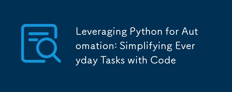 Leveraging Python for Automation: Simplifying Everyday Tasks with Code