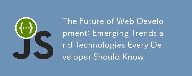 The Future of Web Development: Emerging Trends and Technologies Every Developer Should Know