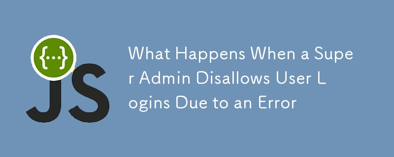 What Happens When a Super Admin Disallows User Logins Due to an Error