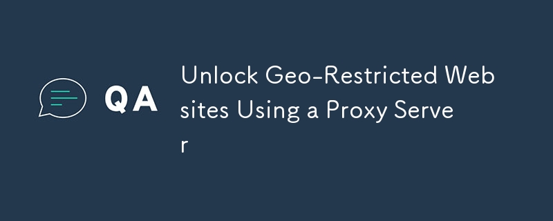 Unlock Geo-Restricted Websites Using a Proxy Server