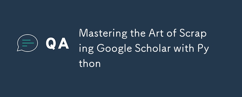 Mastering the Art of Scraping Google Scholar with Python