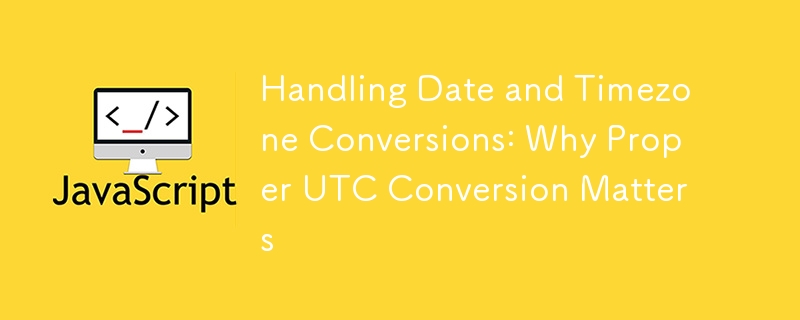 Handling Date and Timezone Conversions: Why Proper UTC Conversion Matters