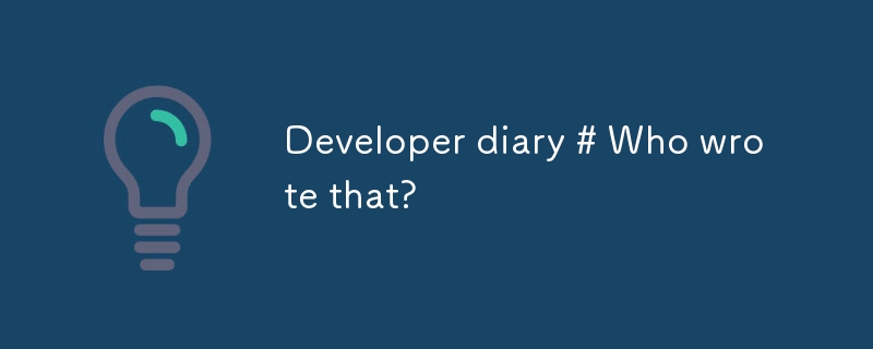 Developer diary # Who wrote that?