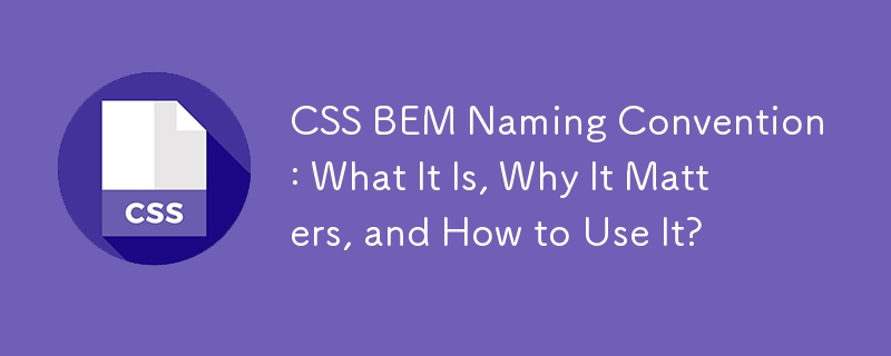 CSS BEM Naming Convention: What It Is, Why It Matters, and How to Use It?