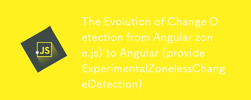 The Evolution of Change Detection from Angular zone.js) to Angular (provideExperimentalZonelessChangeDetection)