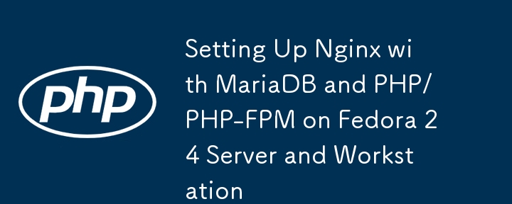 Setting Up Nginx with MariaDB and PHP/PHP-FPM on Fedora 24 Server and Workstation